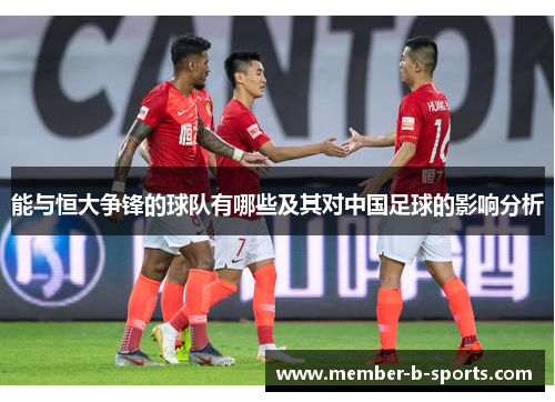 能与恒大争锋的球队有哪些及其对中国足球的影响分析 能与恒大争锋的球队有哪些及其对中国足球的影响分析
