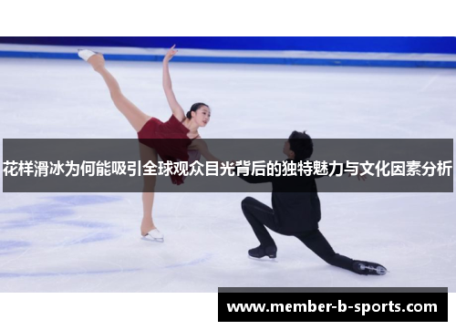 花样滑冰为何能吸引全球观众目光背后的独特魅力与文化因素分析