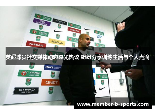 英超球员社交媒体动态曝光热议 纷纷分享训练生活与个人点滴 英超球员社交媒体动态曝光热议 纷纷分享训练生活与个人点滴