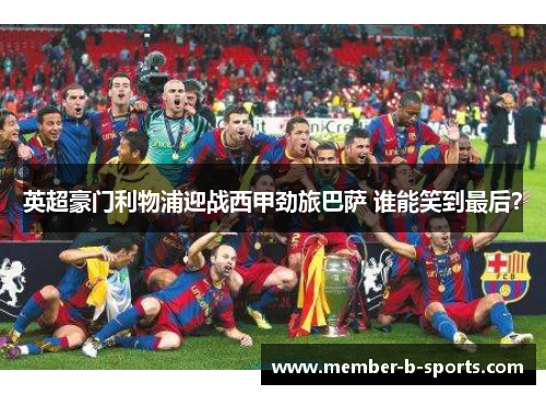 英超豪门利物浦迎战西甲劲旅巴萨 谁能笑到最后？