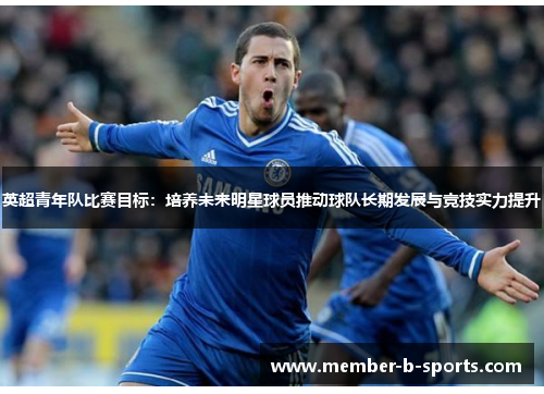 英超青年队比赛目标：培养未来明星球员推动球队长期发展与竞技实力提升