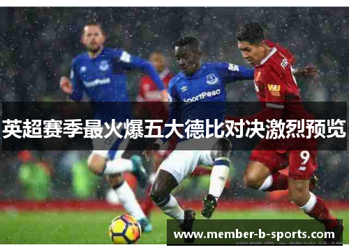 英超赛季最火爆五大德比对决激烈预览