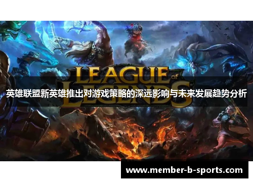 英雄联盟新英雄推出对游戏策略的深远影响与未来发展趋势分析