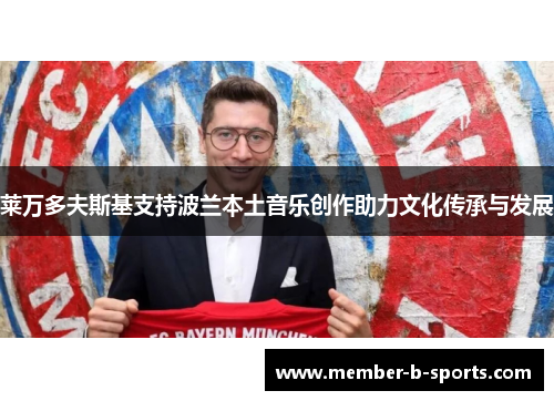 莱万多夫斯基支持波兰本土音乐创作助力文化传承与发展