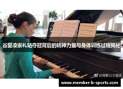 谷爱凌崇礼站夺冠背后的精神力量与身体训练过程揭秘 谷爱凌崇礼站夺冠背后的精神力量与身体训练过程揭秘