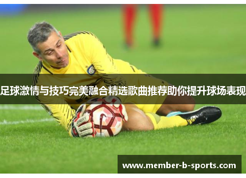 足球激情与技巧完美融合精选歌曲推荐助你提升球场表现