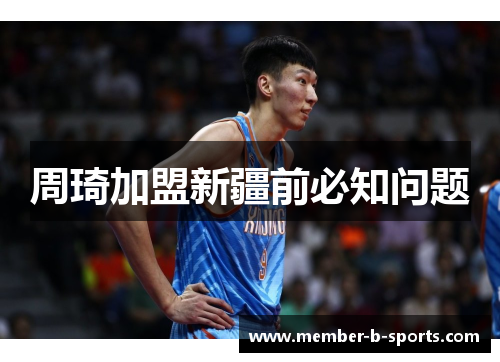 周琦加盟新疆前必知问题 周琦加盟新疆前必知问题