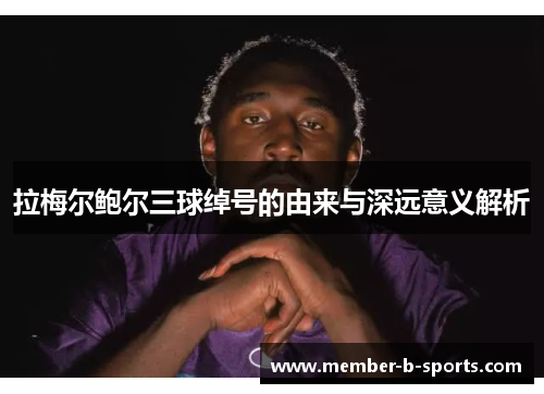 拉梅尔鲍尔三球绰号的由来与深远意义解析 拉梅尔鲍尔三球绰号的由来与深远意义解析