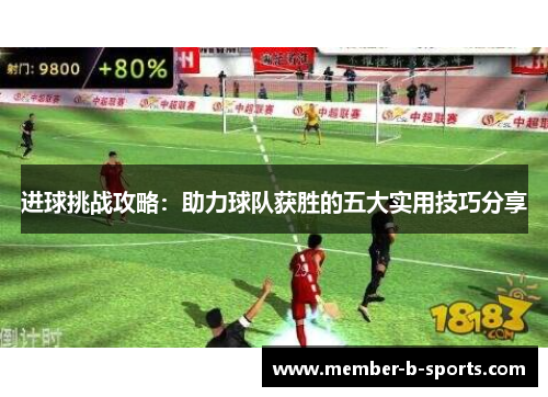 进球挑战攻略：助力球队获胜的五大实用技巧分享