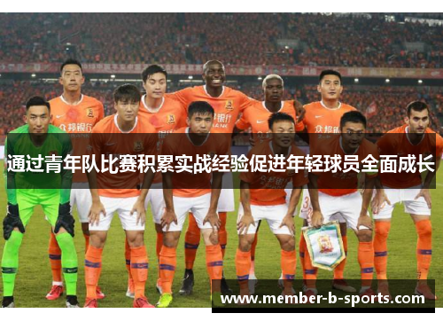 通过青年队比赛积累实战经验促进年轻球员全面成长