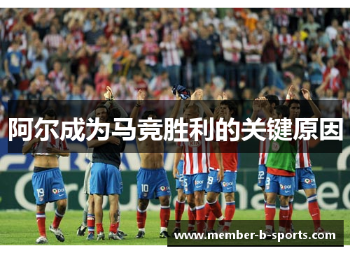 阿尔成为马竞胜利的关键原因 阿尔成为马竞胜利的关键原因