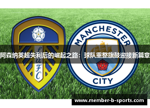阿森纳英超失利后的崛起之路：球队重整旗鼓迎接新篇章