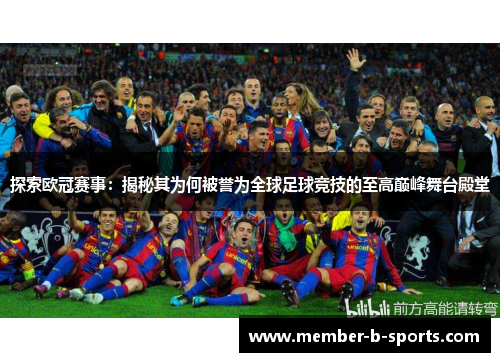 探索欧冠赛事：揭秘其为何被誉为全球足球竞技的至高巅峰舞台殿堂