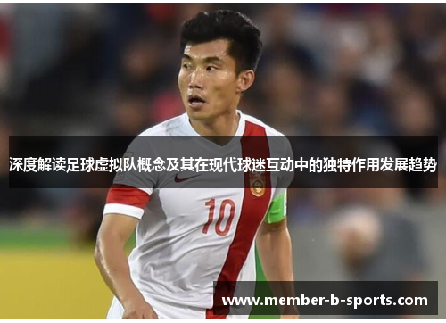 深度解读足球虚拟队概念及其在现代球迷互动中的独特作用发展趋势