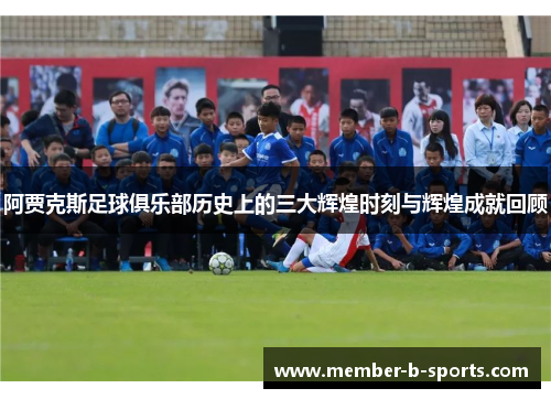 阿贾克斯足球俱乐部历史上的三大辉煌时刻与辉煌成就回顾 阿贾克斯足球俱乐部历史上的三大辉煌时刻与辉煌成就回顾