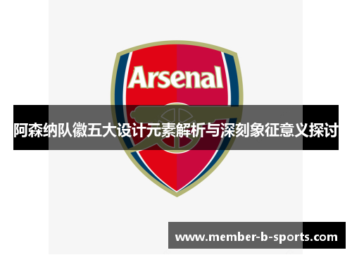 阿森纳队徽五大设计元素解析与深刻象征意义探讨 阿森纳队徽五大设计元素解析与深刻象征意义探讨
