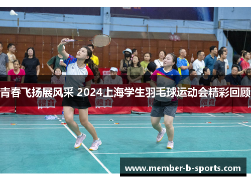 青春飞扬展风采 2024上海学生羽毛球运动会精彩回顾 青春飞扬展风采 2024上海学生羽毛球运动会精彩回顾