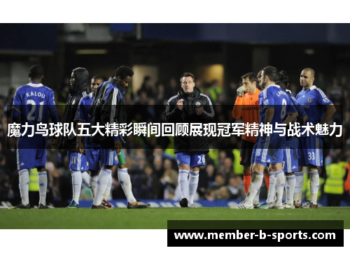 魔力鸟球队五大精彩瞬间回顾展现冠军精神与战术魅力