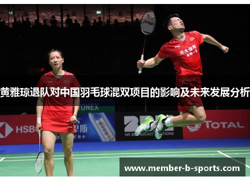 黄雅琼退队对中国羽毛球混双项目的影响及未来发展分析
