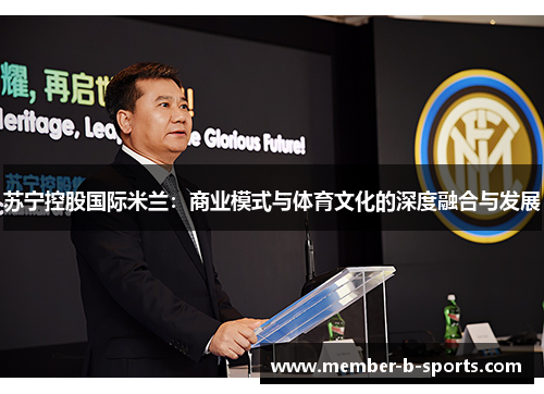 苏宁控股国际米兰:商业模式与体育文化的深度融合与发展 苏宁控股国际米兰:商业模式与体育文化的深度融合与发展