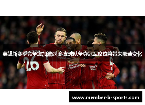 英超新赛季竞争愈加激烈 多支球队争夺冠军席位将带来哪些变化 英超新赛季竞争愈加激烈 多支球队争夺冠军席位将带来哪些变化