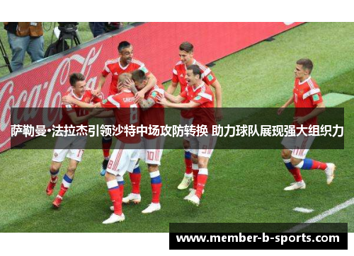 萨勒曼·法拉杰引领沙特中场攻防转换 助力球队展现强大组织力