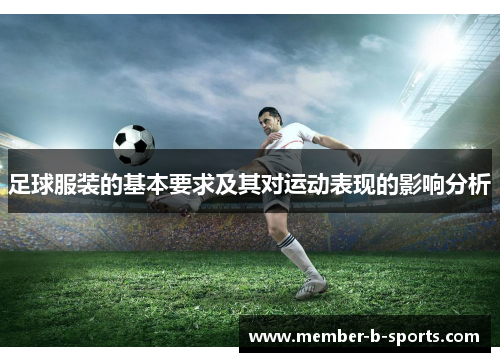 足球服装的基本要求及其对运动表现的影响分析 足球服装的基本要求及其对运动表现的影响分析