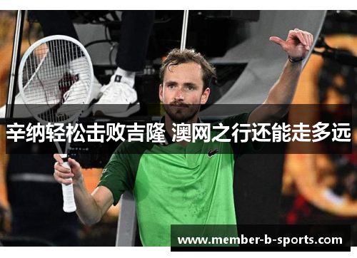 辛纳轻松击败吉隆 澳网之行还能走多远 辛纳轻松击败吉隆 澳网之行还能走多远