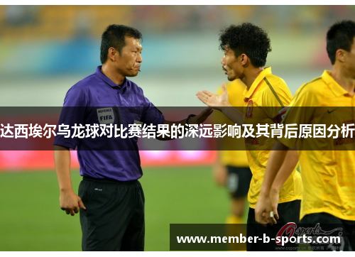 达西埃尔乌龙球对比赛结果的深远影响及其背后原因分析 达西埃尔乌龙球对比赛结果的深远影响及其背后原因分析