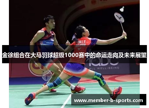 金徐组合在大马羽球超级1000赛中的命运走向及未来展望