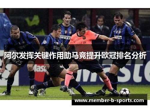 阿尔发挥关键作用助马竞提升欧冠排名分析