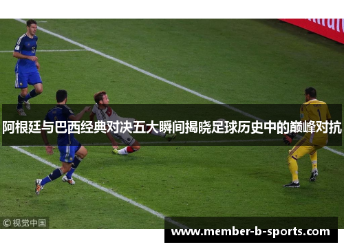 阿根廷与巴西经典对决五大瞬间揭晓足球历史中的巅峰对抗 阿根廷与巴西经典对决五大瞬间揭晓足球历史中的巅峰对抗