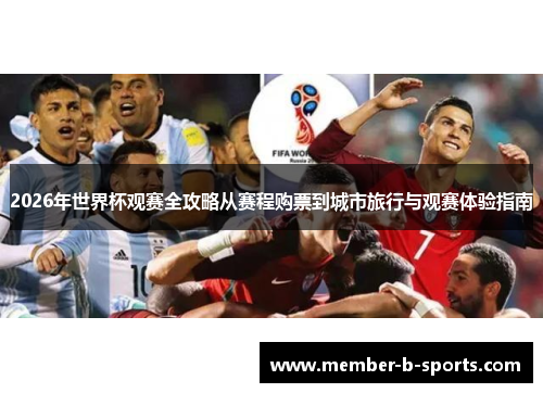 2026年世界杯观赛全攻略从赛程购票到城市旅行与观赛体验指南 2026年世界杯观赛全攻略从赛程购票到城市旅行与观赛体验指南