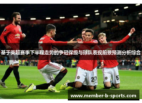 基于英超赛季下半程走势的争冠保级与球队表现前景预测分析综合