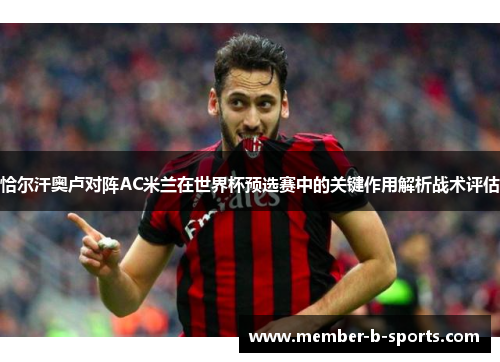 恰尔汗奥卢对阵AC米兰在世界杯预选赛中的关键作用解析战术评估