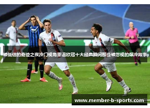 被低估的奇迹之夜冷门视角重温欧冠十大经典瞬间那些被忽视的爆冷故事 被低估的奇迹之夜冷门视角重温欧冠十大经典瞬间那些被忽视的爆冷故事