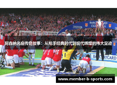 阿森纳名宿传奇故事:从枪手经典时代到现代辉煌的伟大足迹 阿森纳名宿传奇故事:从枪手经典时代到现代辉煌的伟大足迹