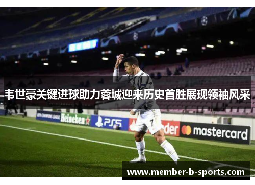 韦世豪关键进球助力蓉城迎来历史首胜展现领袖风采 韦世豪关键进球助力蓉城迎来历史首胜展现领袖风采