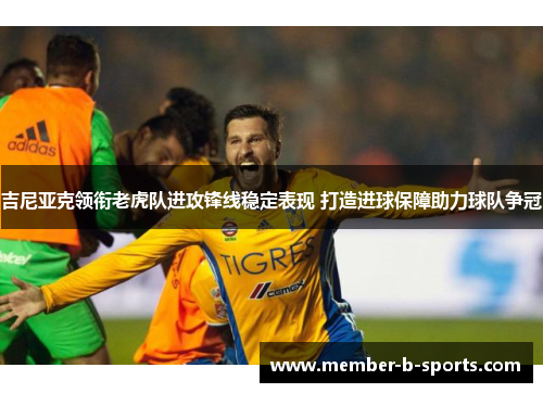 吉尼亚克领衔老虎队进攻锋线稳定表现 打造进球保障助力球队争冠 吉尼亚克领衔老虎队进攻锋线稳定表现 打造进球保障助力球队争冠