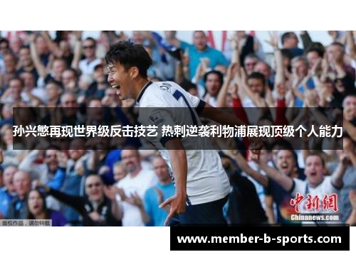 孙兴慜再现世界级反击技艺 热刺逆袭利物浦展现顶级个人能力 孙兴慜再现世界级反击技艺 热刺逆袭利物浦展现顶级个人能力