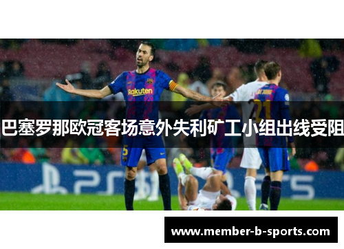 巴塞罗那欧冠客场意外失利矿工小组出线受阻 巴塞罗那欧冠客场意外失利矿工小组出线受阻