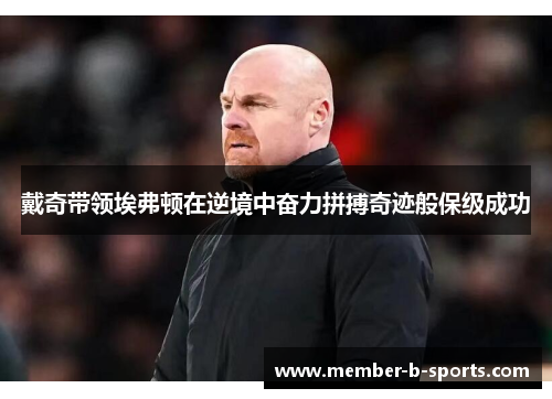 戴奇带领埃弗顿在逆境中奋力拼搏奇迹般保级成功