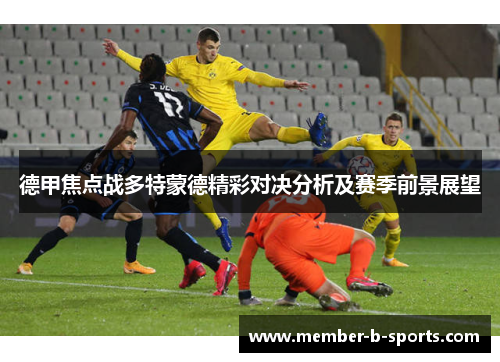 德甲焦点战多特蒙德精彩对决分析及赛季前景展望