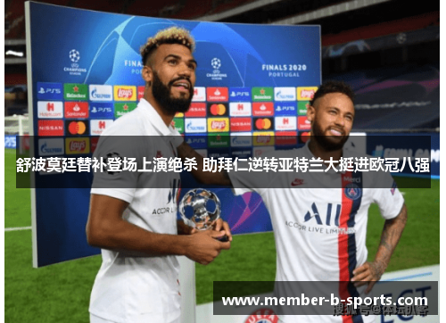 舒波莫廷替补登场上演绝杀 助拜仁逆转亚特兰大挺进欧冠八强