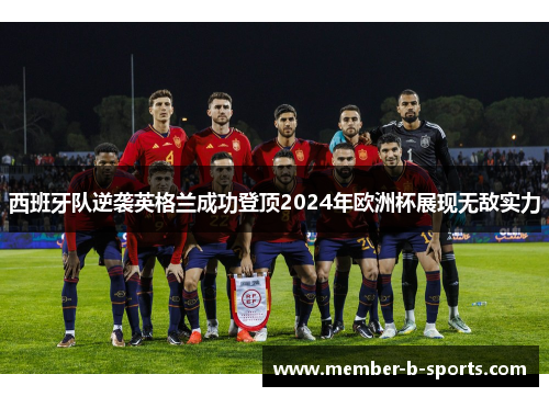 西班牙队逆袭英格兰成功登顶2024年欧洲杯展现无敌实力 西班牙队逆袭英格兰成功登顶2024年欧洲杯展现无敌实力