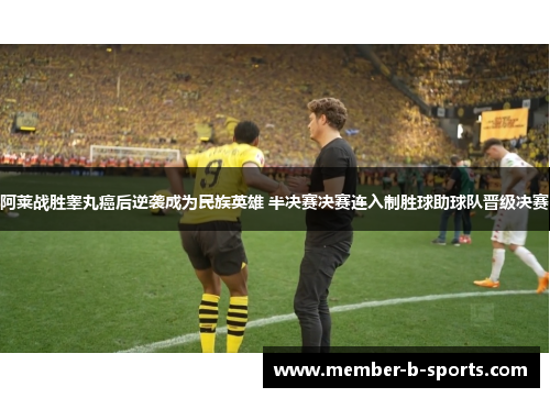 阿莱战胜睾丸癌后逆袭成为民族英雄 半决赛决赛连入制胜球助球队晋级决赛 阿莱战胜睾丸癌后逆袭成为民族英雄 半决赛决赛连入制胜球助球队晋级决赛