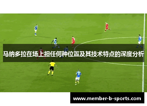 马纳多拉在场上担任何种位置及其技术特点的深度分析