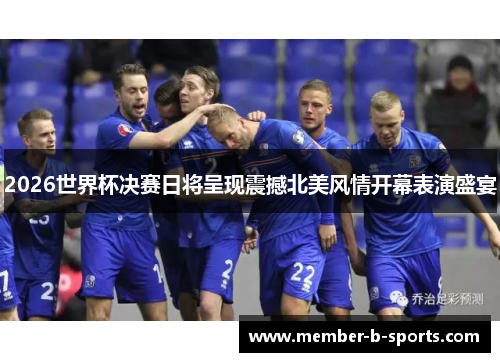 2026世界杯决赛日将呈现震撼北美风情开幕表演盛宴