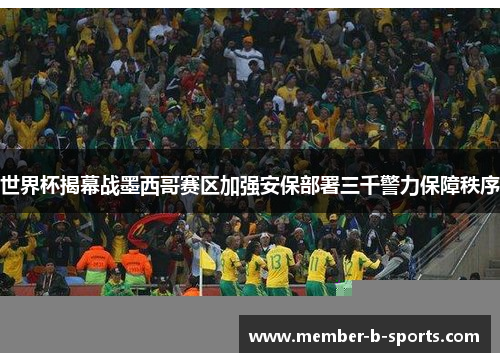 世界杯揭幕战墨西哥赛区加强安保部署三千警力保障秩序